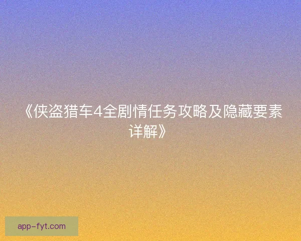 《侠盗猎车4全剧情任务攻略及隐藏要素详解》
