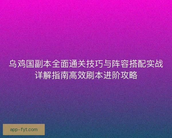 乌鸡国副本全面通关技巧与阵容搭配实战详解指南高效刷本进阶攻略